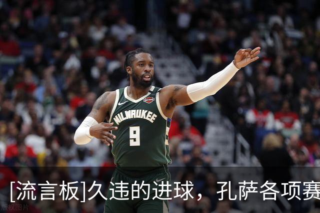 [流言板]久违的进球，孔萨各项赛事的最近一次破门是在2025年5月